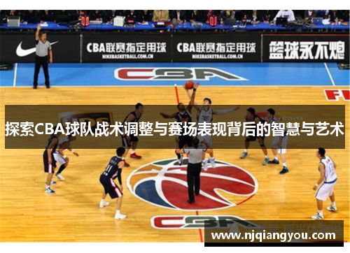 探索CBA球队战术调整与赛场表现背后的智慧与艺术