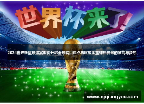 2024世界杯篮球盛宴即将开启全球瞩目焦点再度聚集篮球热爱者的激情与梦想