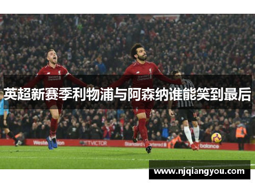 英超新赛季利物浦与阿森纳谁能笑到最后