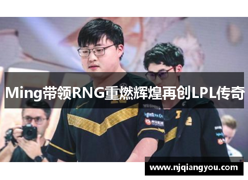 Ming带领RNG重燃辉煌再创LPL传奇