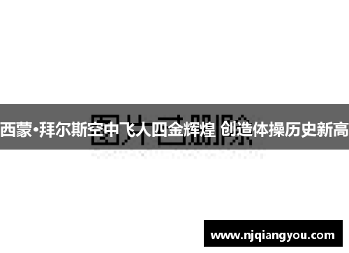 西蒙·拜尔斯空中飞人四金辉煌 创造体操历史新高