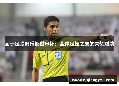 国际足联俱乐部世界杯：全球足坛之巅的荣耀对决