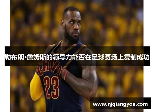勒布朗·詹姆斯的领导力能否在足球赛场上复制成功