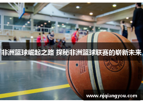 非洲篮球崛起之路 探秘非洲篮球联赛的崭新未来