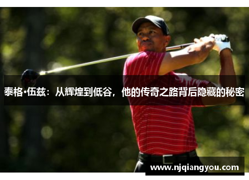 泰格·伍兹：从辉煌到低谷，他的传奇之路背后隐藏的秘密